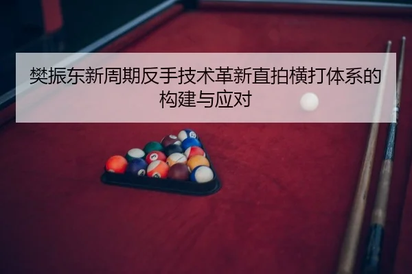 樊振东新周期反手技术革新直拍横打体系的构建与应对