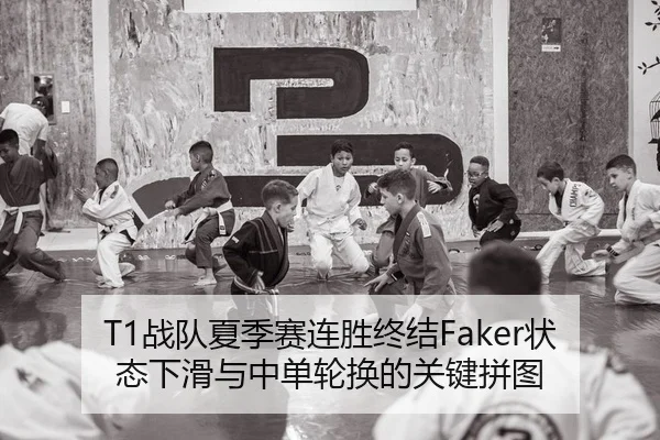 T1战队夏季赛连胜终结Faker状态下滑与中单轮换的关键拼图
